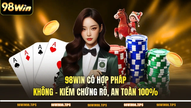 98WIN Có Hợp Pháp Không - Kiểm Chứng Rõ, An Toàn 100%