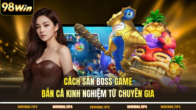 Cách săn Boss game bắn cá kinh nghiệm từ chuyên gia