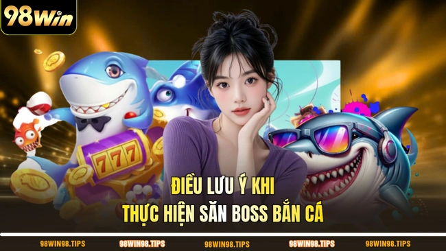 Điều lưu ý khi thực hiện săn boss bắn cá
