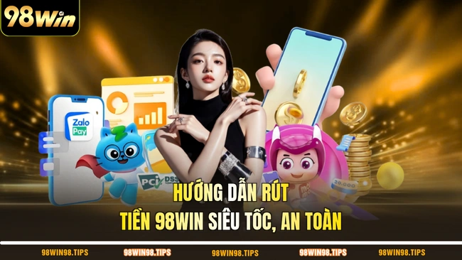 Hướng dẫn rút tiền 98WIN siêu tốc, an toàn