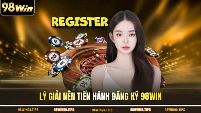Lý giải nên tiến hành đăng ký 98WIN