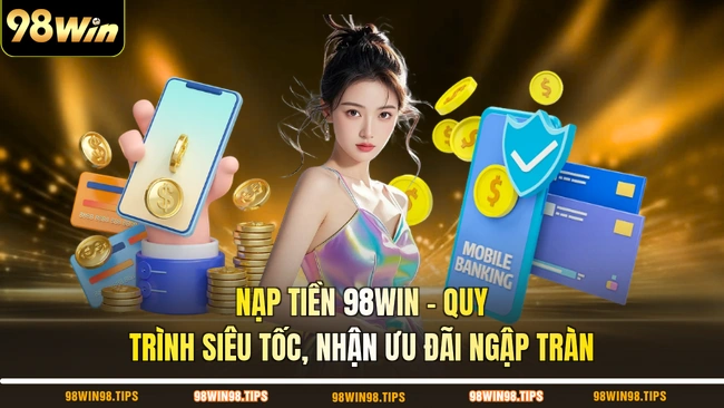 Nạp Tiền 98WIN - Quy Trình Siêu Tốc, Nhận Ưu Đãi Ngập Tràn