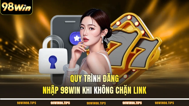 Quy trình đăng nhập 98WIN khi không chặn link