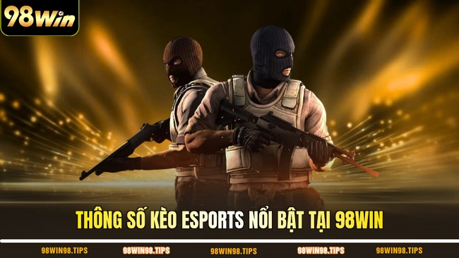 Thông số kèo Esports nổi bật tại 98WIN
